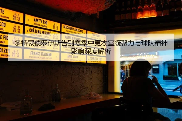 多特蒙德罗伊斯告别赛季中更衣室凝聚力与球队精神影响深度解析