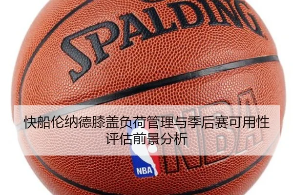 快船伦纳德膝盖负荷管理与季后赛可用性评估前景分析 - cc7c7.app