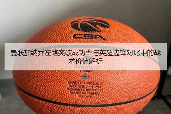 曼联加纳乔左路突破成功率与英超边锋对比中的战术价值解析